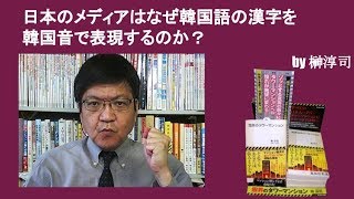 日本のメディアはなぜ韓国語の漢字を韓国音で表現するのか？　by榊淳司