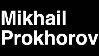 How to Pronounce Mikhail Prokhorov Russia Forbes List of Billionaires Net Worth House Richest Man