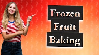 What happens if you bake frozen fruit?
