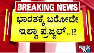 ಭಾರತಕ್ಕೆ ಬರೋದೇ ಇಲ್ವಾ ಪ್ರಜ್ವಲ್..? | Prajwal Revanna | Public TV