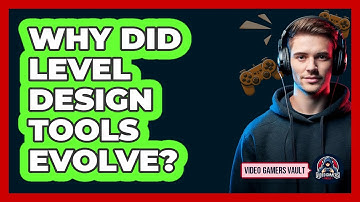 Why Did Level Design Tools Evolve? - Video Gamers Vault