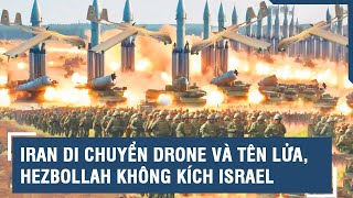 Iran di chuyển drone và tên lửa, Hezbollah không kích Israel | VTs