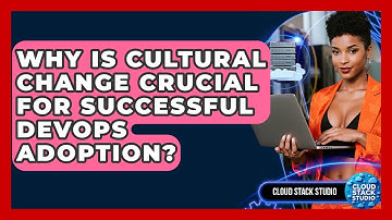 Why Is Cultural Change Crucial For Successful DevOps Adoption? - Cloud Stack Studio