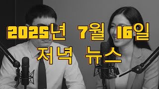 2025년 7월 16일 귀로 듣는 저녁 뉴스!! #사건과법 #귀로듣는뉴스 #법률정보 #시사이야기 #실제사건 #법률상담 #사건파일 #저녁뉴스 #라디오뉴스