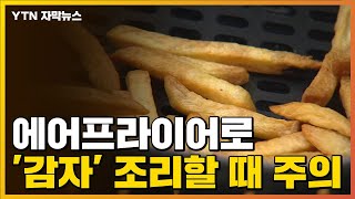 [자막뉴스] 에어프라이어로 '감자' 조리할 때 주의하세요! / YTN