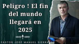 Peligro ! El fin del mundo llegará en 2025  - Pastor José Manuel Sierra
