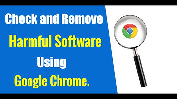 How To Find and Remove Harmful Software Using Google Chrome.