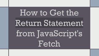 How to Get the Return Statement from JavaScript's Fetch