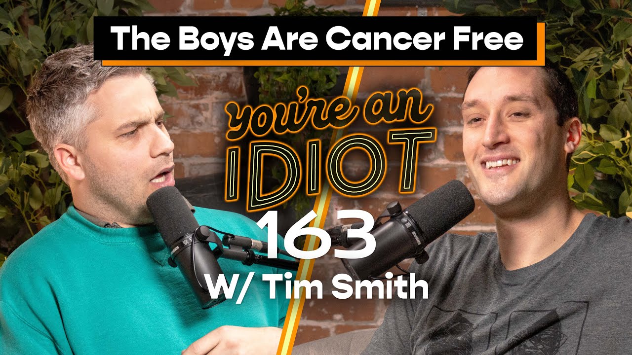 The Boys Are Cancer Free w/ Tim Smith  - You’re An Idiot Podcast #163