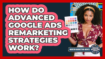 How Do Advanced Google Ads Remarketing Strategies Work? - Modern Marketing Moves
