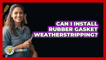 Can I Install Rubber Gasket Weatherstripping?