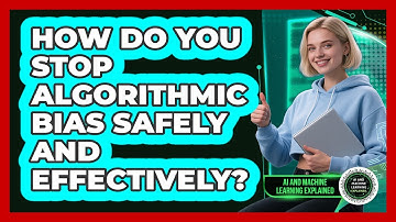 How Do You Stop Algorithmic Bias Safely And Effectively? - AI and Machine Learning Explained