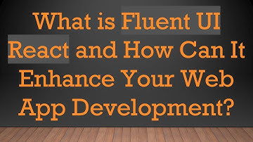 What is Fluent UI React and How Can It Enhance Your Web App Development?