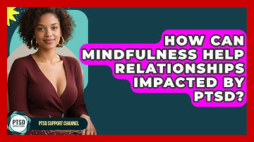 How Can Mindfulness Help Relationships Impacted By PTSD? - PTSD Support Channel