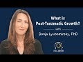 What is Post-Traumatic Growth? with Sonja Lyubomirsky