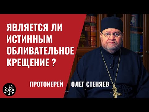 Является ли истинным обливательное крещение? | Протоиерей Олег Стеняев