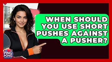 When Should You Use Short Pushes Against A Pusher? - Ping Pong Prodigy