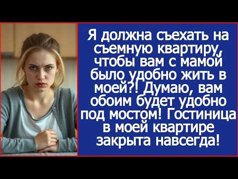 Я должна съехать на съемную квартиру , чтобы вам с мамой было удобно жить в моей ! Рассказы
