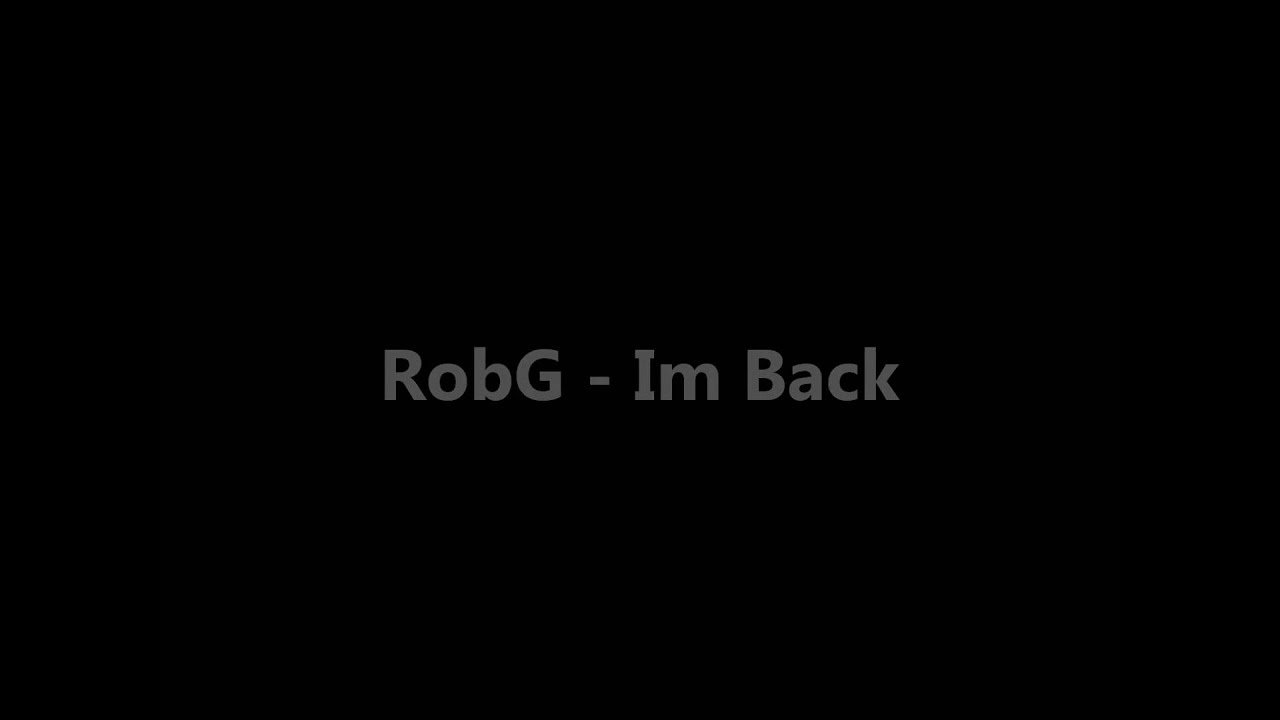 Watch RobG - Im Back on YouTube Watch RobG - Im Back on YouTube