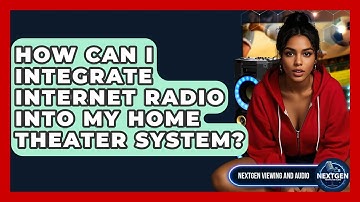 How Can I Integrate Internet Radio Into My Home Theater System? - NextGen Viewing and Audio