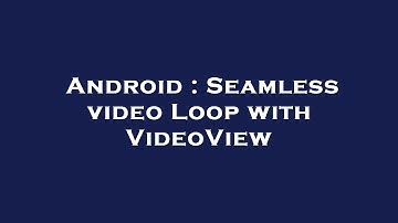 Android : Seamless video Loop with VideoView