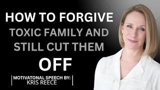 HOW TO FORGIVE TOXIC FAMILY AND STILL CUT THEM OFF||BY KRIS REECE How To Forgive Toxic Family And Still Cut Them Off