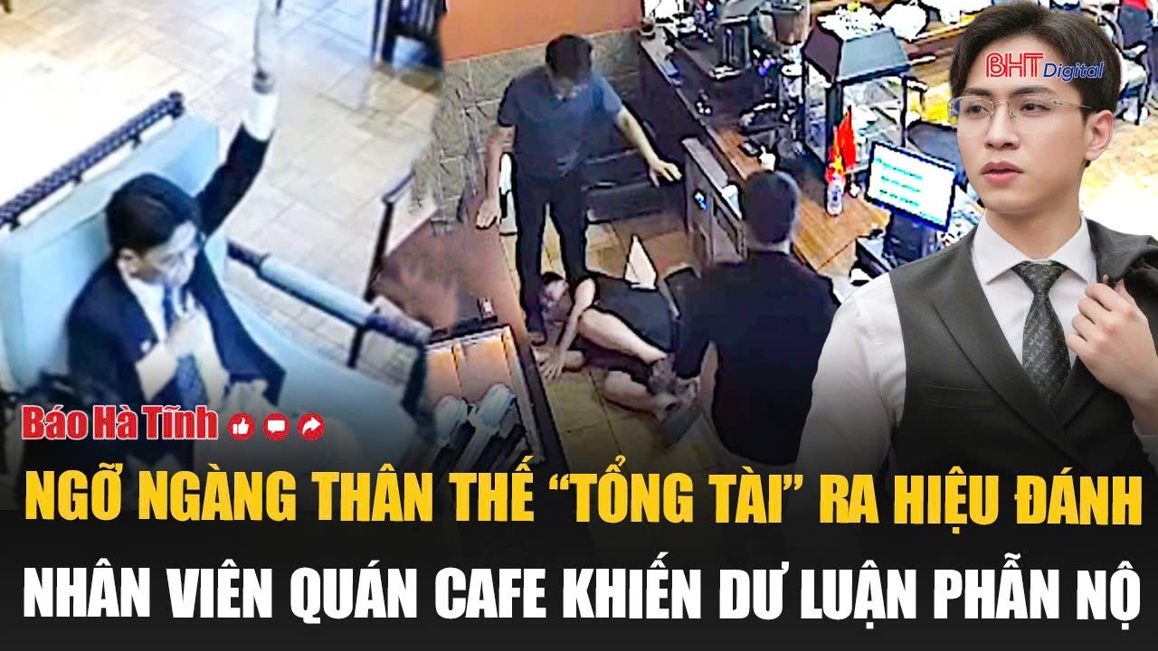 Ngỡ ngàng thân thế “tổng tài” ra hiệu đánh nhân viên quán cafe khiến dư luận phẫn nộ