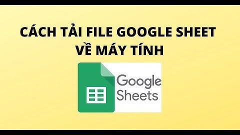 CÁCH TẢI FILE GOOGLE SHEET VỀ MÁY TÍNH