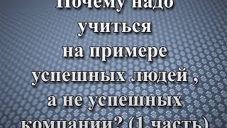 Почему надо учиться на примере  успешных людей , а не  успешных компаний  1