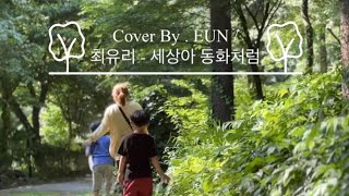 [뮤비] Cover By EUN / 세상아 동화처럼 - 최유리
