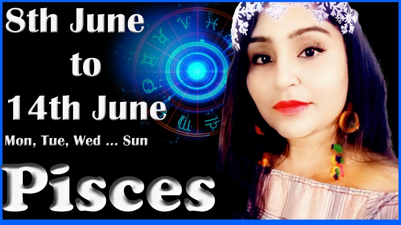 Pisces (8 June, 9 June, 10 June, 11 June, 12 June, 13 June, 14 June) Love Money Weekly Daily Today