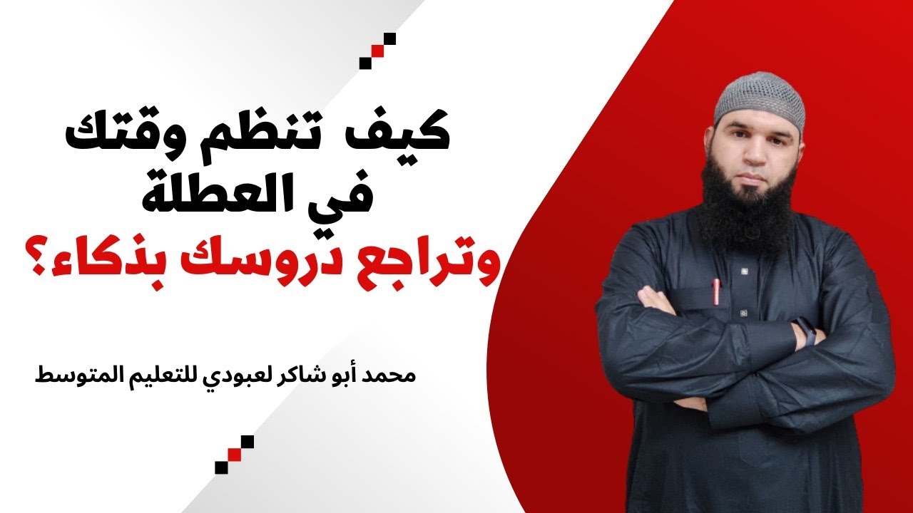 كيف تتظم وقتك في العطلة وتتمكن من دروسك بذكاء؟ أستاذكم محمد أبو شاكر لعبودي