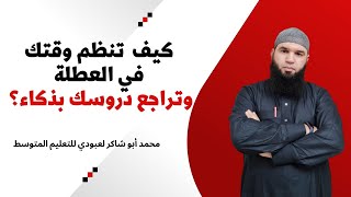 كيف تتظم وقتك في العطلة وتتمكن من دروسك بذكاء؟ أستاذكم محمد أبو شاكر لعبودي