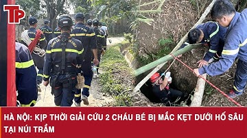 Hà Nội: Kịp thời giải cứu 2 cháu bé bị mắc kẹt dưới hố sâu tại núi Trầm