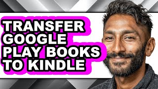 How to Transfer Google Play Books to Kindle - Easy Guide