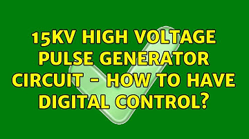 15kV high voltage pulse generator circuit - how to have digital control? (3 Solutions!!)