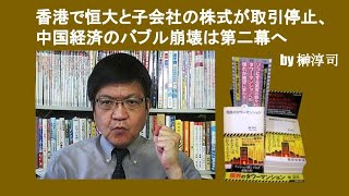 香港で恒大と子会社の株式が取引停止、中国経済のバブル崩壊は第二幕へ　by 榊淳司