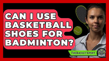 Can I Use Basketball Shoes For Badminton? - The Racket Xpert