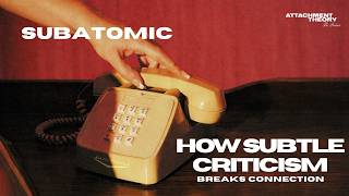 How Subtle Criticism Breaks Connection: Subatomic