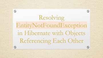 Resolving EntityNotFoundException in Hibernate with Objects Referencing Each Other