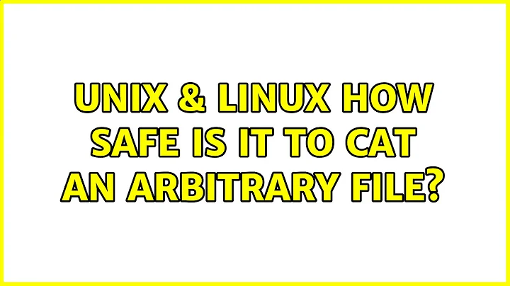 Unix & Linux: How safe is it to cat an arbitrary file? (7 Solutions!!)