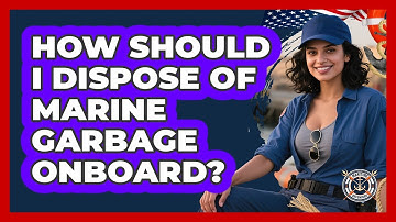 How Should I Dispose Of Marine Garbage Onboard?