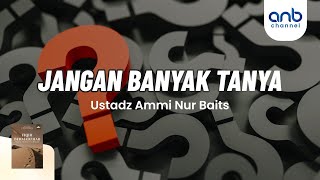 Jangan Banyak Tanya | Ustadz Ammi Nur Baits, ST., BA.