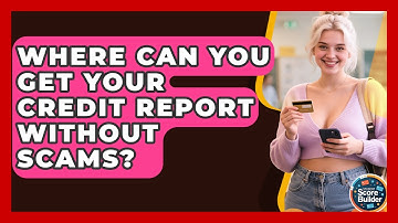 Where Can You Get Your Credit Report Without Scams? - Student Score Builder