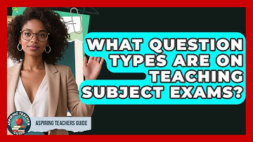 What Question Types Are On Teaching Subject Exams? - Aspiring Teacher Guide
