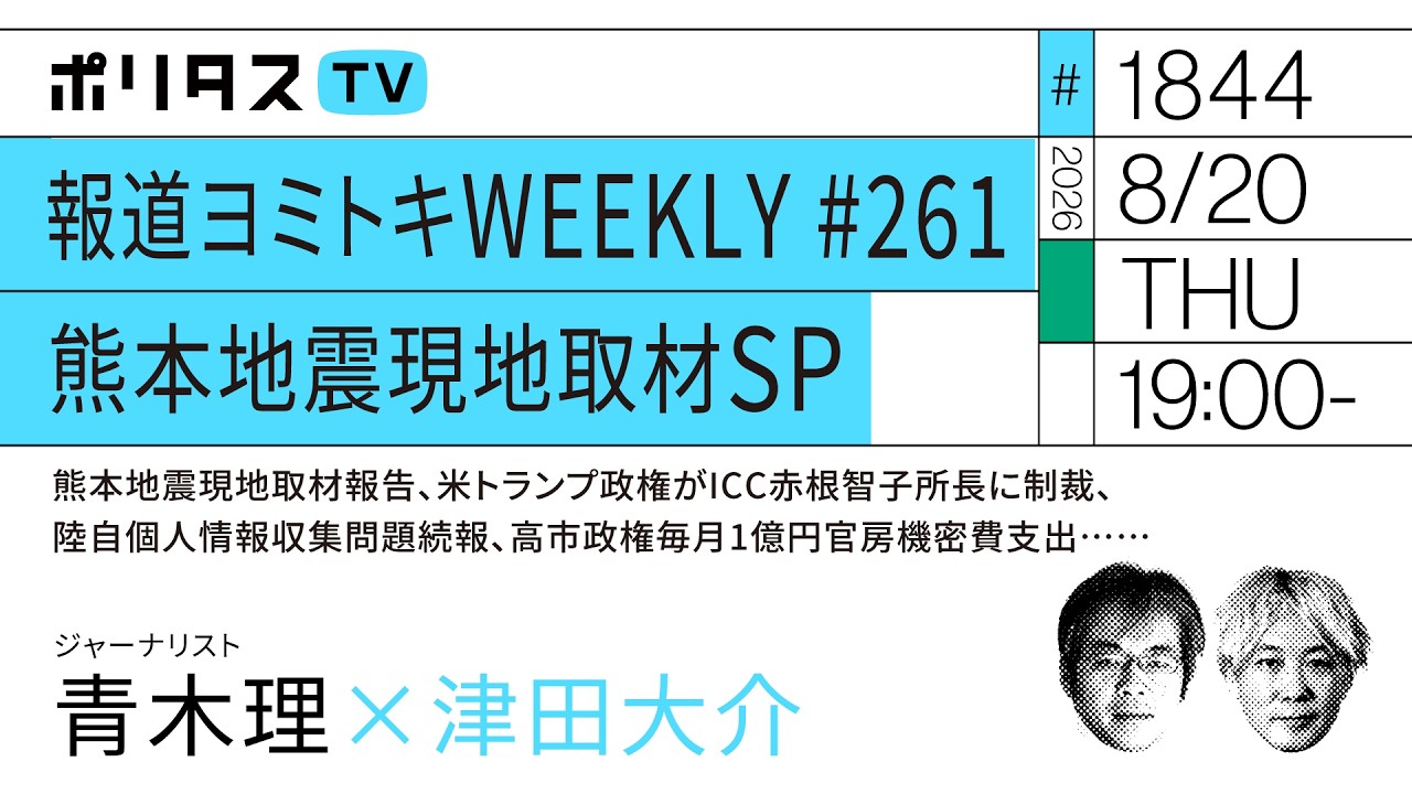 報道ヨミトキWEEKLY # 261 熊本地震現地取材SP|熊本地震現地取材報告、米トランプ政権がICC赤根智子所長に制裁、陸自個人情報収集問題続報、高市政権毎月1億円官房機密費支出……(8/20)