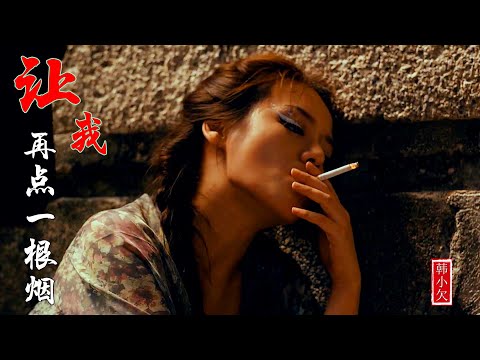 MV韩小欠【让我再点一根烟】点上一根烟，解尽万般愁Let me light another cigarette