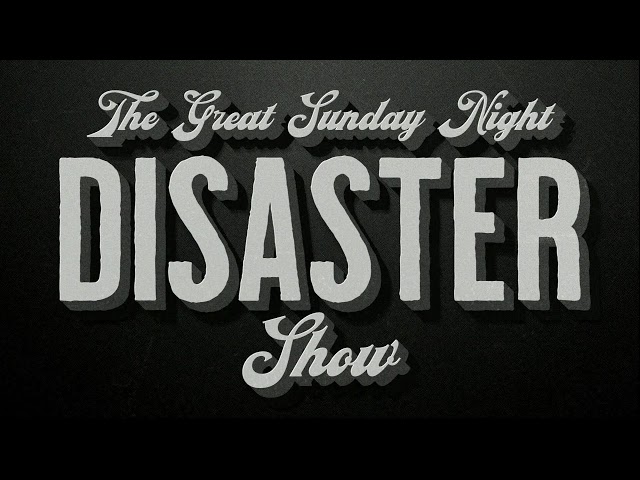 The Great Sunday Night DISASTER Show