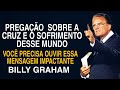 A CRUZ E OS SOFRIMENTOS DESSE MUNDO - Mensagem impactante | Billy Graham