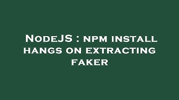 NodeJS : npm install hangs on extracting faker